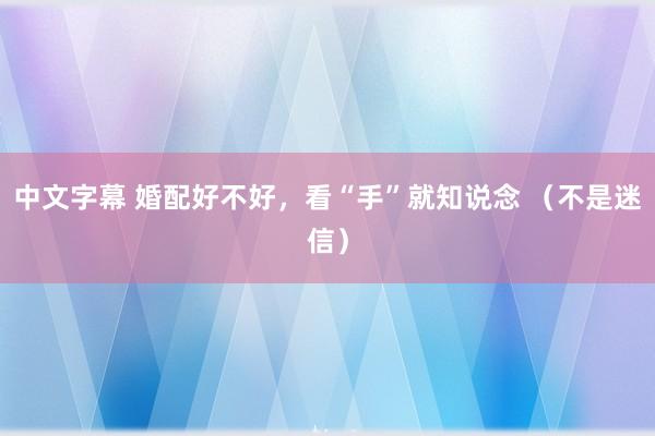 中文字幕 婚配好不好，看“手”就知说念 （不是迷信）