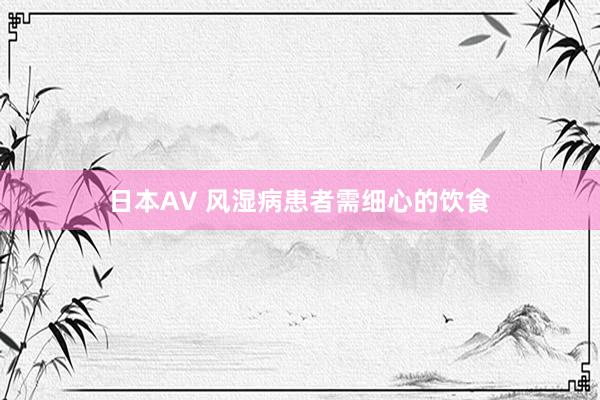 日本AV 风湿病患者需细心的饮食