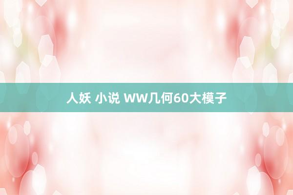 人妖 小说 WW几何60大模子