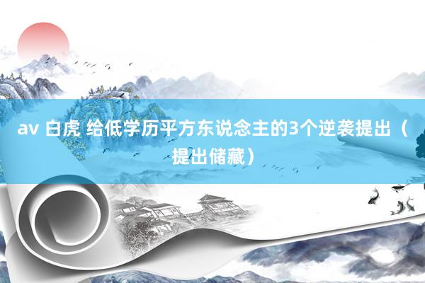 av 白虎 给低学历平方东说念主的3个逆袭提出（提出储藏）