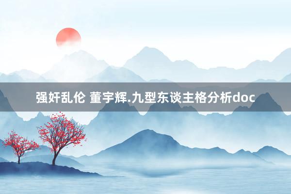强奸乱伦 董宇辉.九型东谈主格分析doc