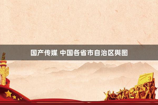 国产传媒 中国各省市自治区舆图
