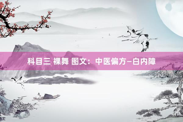 科目三 裸舞 图文：中医偏方—白内障