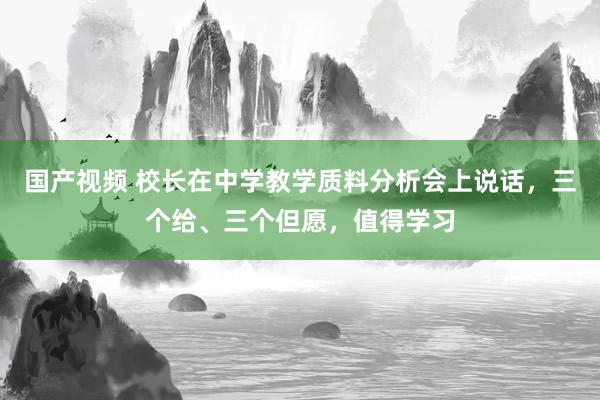 国产视频 校长在中学教学质料分析会上说话，三个给、三个但愿，值得学习