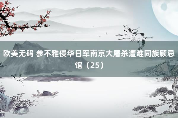 欧美无码 参不雅侵华日军南京大屠杀遭难同族顾忌馆（25）