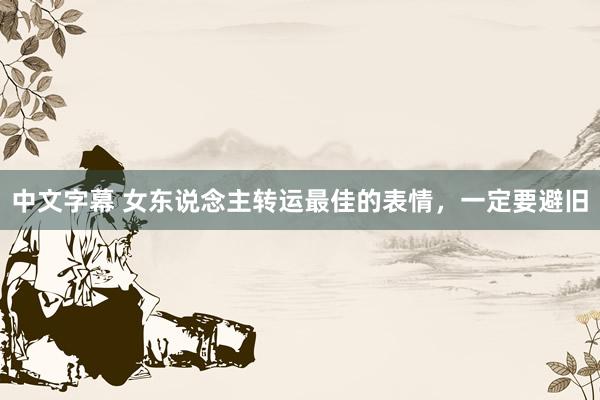 中文字幕 女东说念主转运最佳的表情，一定要避旧